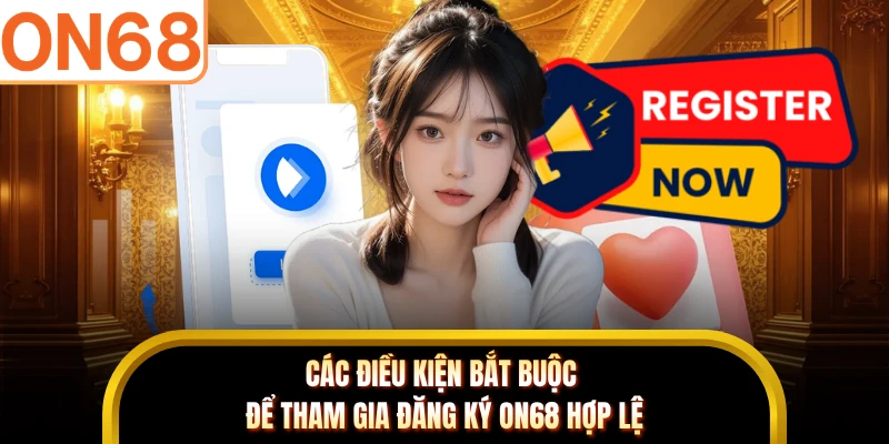 Các điều kiện bắt buộc để tham gia đăng ký ON68 hợp lệ