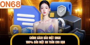 Chính Sách Bảo Mật ON68 - 100% Bảo Mật An Toàn Cho Bạn