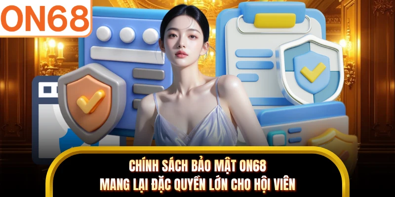 Chính sách bảo mật ON68 mang lại đặc quyền lớn cho hội viên