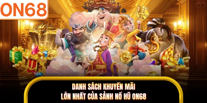 Danh sách khuyến mãi lớn nhất của sảnh nổ hũ ON68