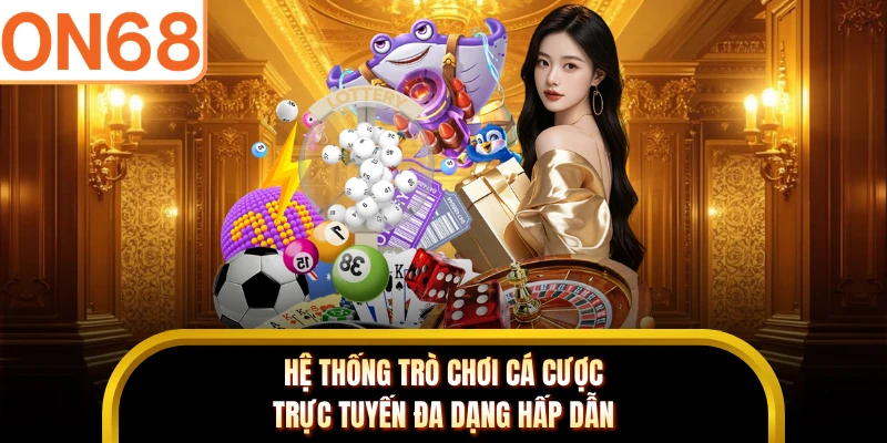Hệ thống trò chơi cá cược trực tuyến đa dạng hấp dẫn