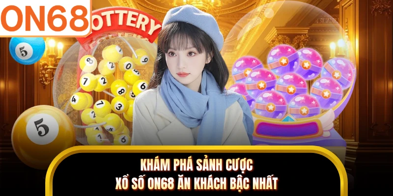 Khám phá sảnh cược xổ số ON68 ăn khách bậc nhất