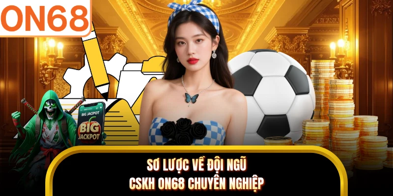 Sơ lược về đội ngũ CSKH ON68 chuyên nghiệp