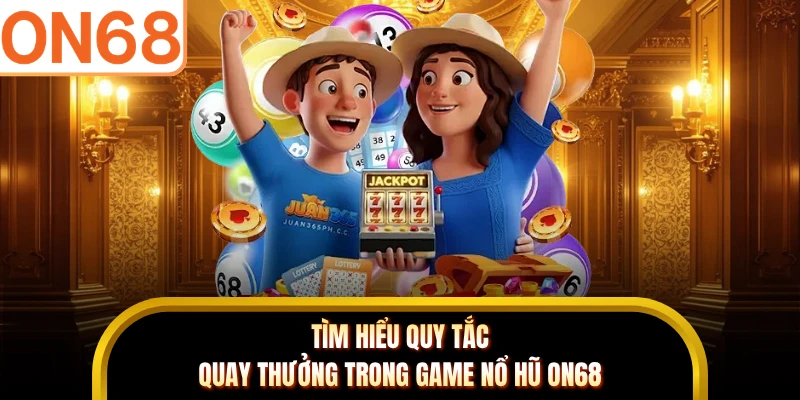 Tìm hiểu quy tắc quay thưởng trong game nổ hũ ON68