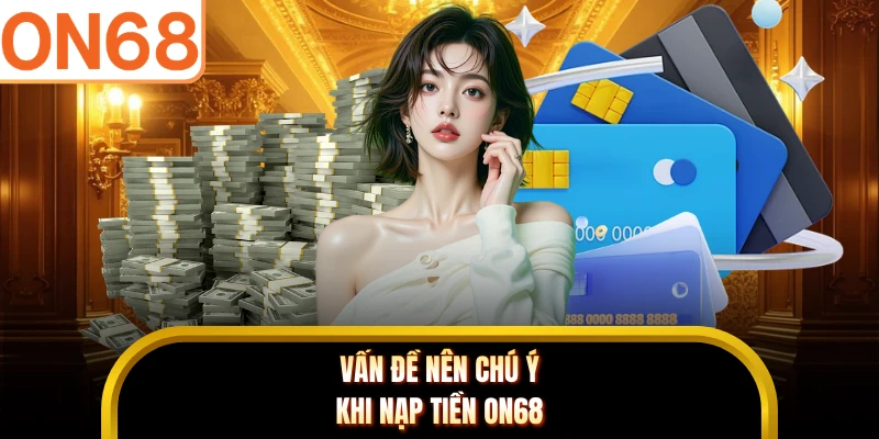 Vấn đề nên chú ý khi nạp tiền ON68
