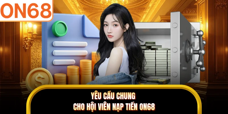 Yêu cầu chung cho hội viên nạp tiền ON68