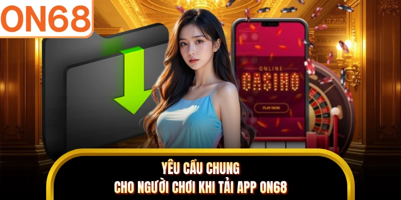 Yêu cầu chung cho người chơi khi tải app ON68